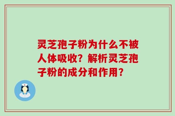 灵芝孢子粉为什么不被人体吸收？解析灵芝孢子粉的成分和作用？