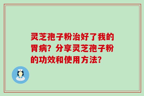 灵芝孢子粉好了我的胃？分享灵芝孢子粉的功效和使用方法？