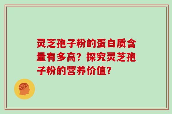 灵芝孢子粉的蛋白质含量有多高？探究灵芝孢子粉的营养价值？