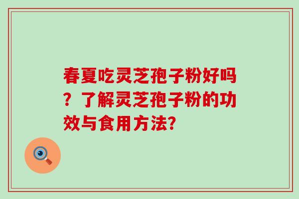 春夏吃灵芝孢子粉好吗？了解灵芝孢子粉的功效与食用方法？