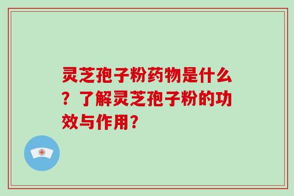 灵芝孢子粉是什么？了解灵芝孢子粉的功效与作用？