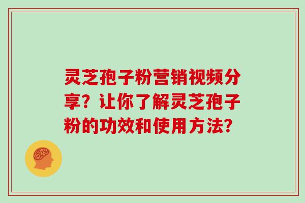 灵芝孢子粉营销视频分享？让你了解灵芝孢子粉的功效和使用方法？