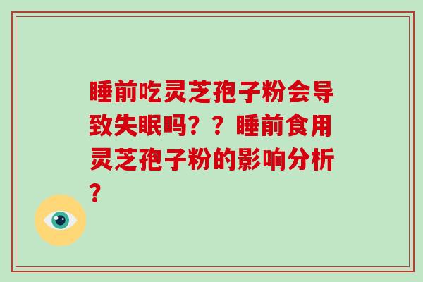 睡前吃灵芝孢子粉会导致吗？？睡前食用灵芝孢子粉的影响分析？