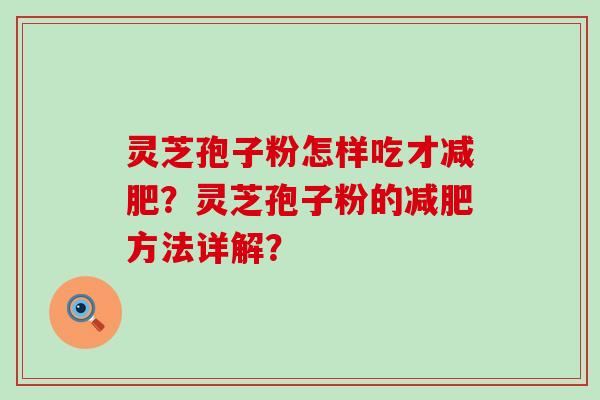 灵芝孢子粉怎样吃才？灵芝孢子粉的方法详解？