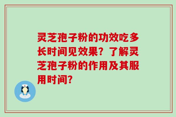 灵芝孢子粉的功效吃多长时间见效果？了解灵芝孢子粉的作用及其服用时间？