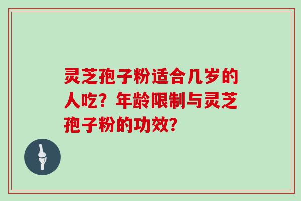 灵芝孢子粉适合几岁的人吃？年龄限制与灵芝孢子粉的功效？