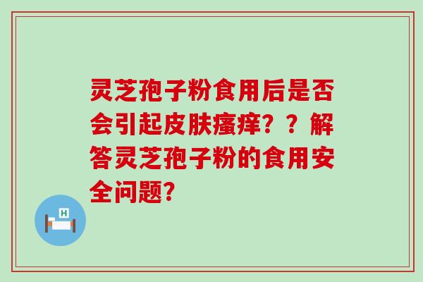 灵芝孢子粉食用后是否会引起？？解答灵芝孢子粉的食用安全问题？