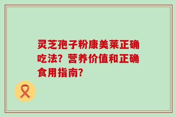 灵芝孢子粉康美莱正确吃法？营养价值和正确食用指南？