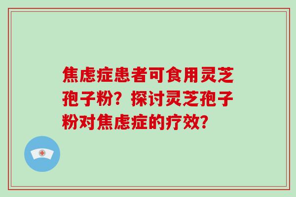 症患者可食用灵芝孢子粉？探讨灵芝孢子粉对症的疗效？