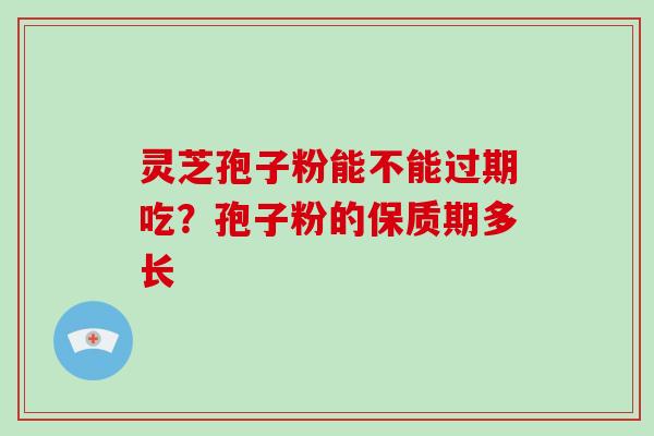 灵芝孢子粉能不能过期吃？孢子粉的保质期多长