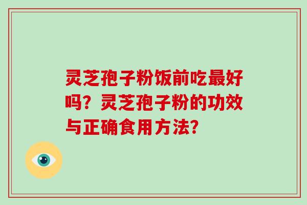 灵芝孢子粉饭前吃好吗？灵芝孢子粉的功效与正确食用方法？