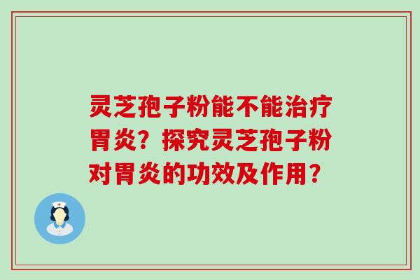 灵芝孢子粉能不能？探究灵芝孢子粉对的功效及作用？