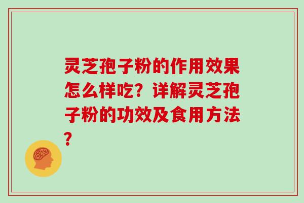 灵芝孢子粉的作用效果怎么样吃？详解灵芝孢子粉的功效及食用方法？