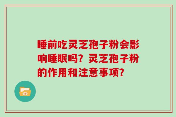 睡前吃灵芝孢子粉会影响吗？灵芝孢子粉的作用和注意事项？