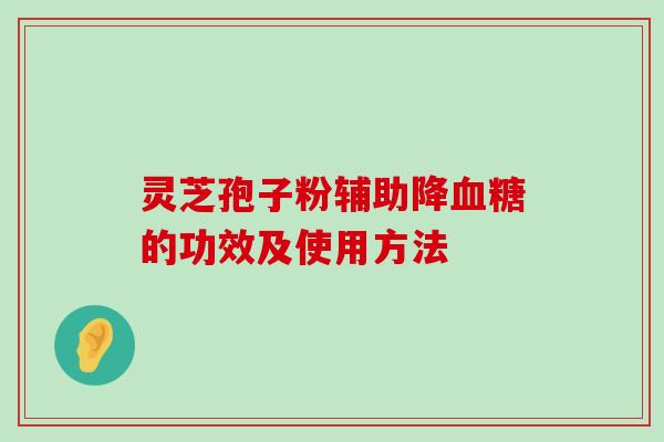 灵芝孢子粉辅助降的功效及使用方法