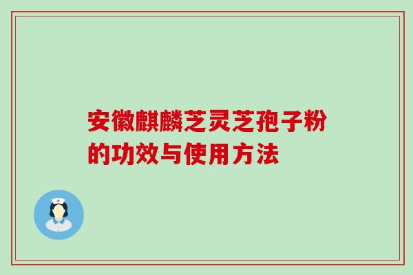 安徽麒麟芝灵芝孢子粉的功效与使用方法