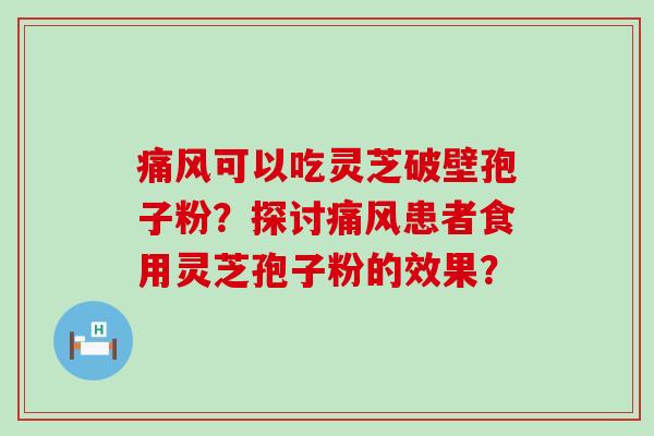 痛风可以吃灵芝破壁孢子粉？探讨痛风患者食用灵芝孢子粉的效果？