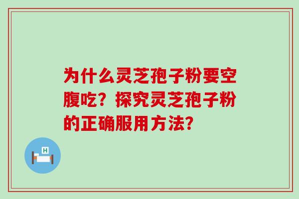 为什么灵芝孢子粉要空腹吃？探究灵芝孢子粉的正确服用方法？