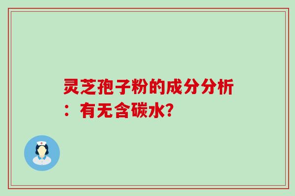 灵芝孢子粉的成分分析：有无含碳水？