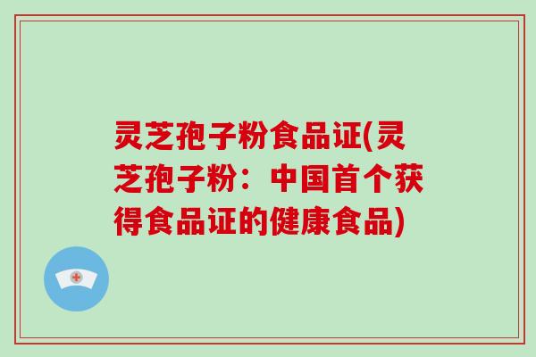 灵芝孢子粉食品证(灵芝孢子粉：中国获得食品证的健康食品)