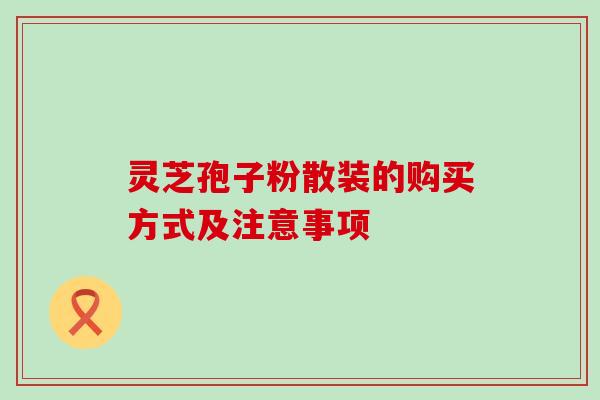 灵芝孢子粉散装的购买方式及注意事项