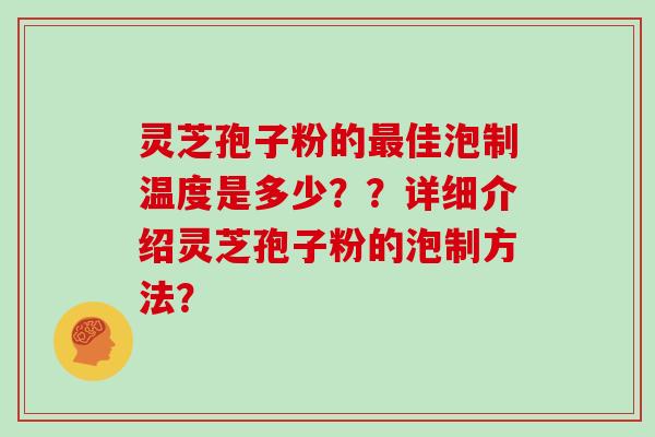 灵芝孢子粉的佳泡制温度是多少？？详细介绍灵芝孢子粉的泡制方法？