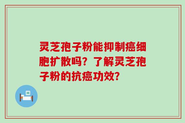 灵芝孢子粉能抑制细胞扩散吗？了解灵芝孢子粉的抗功效？