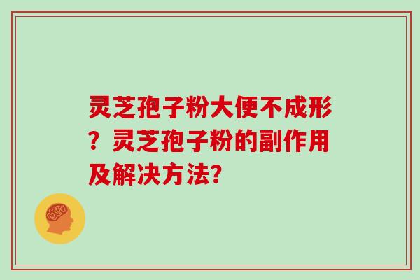 灵芝孢子粉大便不成形？灵芝孢子粉的副作用及解决方法？