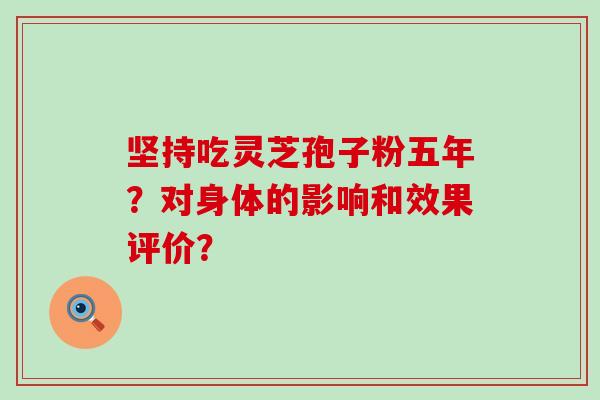 坚持吃灵芝孢子粉五年？对身体的影响和效果评价？