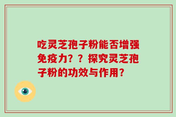 吃灵芝孢子粉能否增强免疫力？？探究灵芝孢子粉的功效与作用？