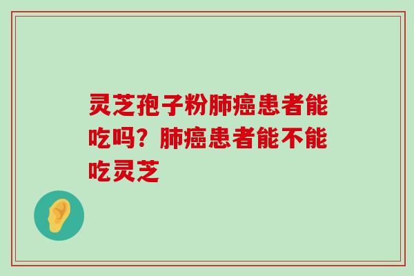 灵芝孢子粉患者能吃吗？患者能不能吃灵芝