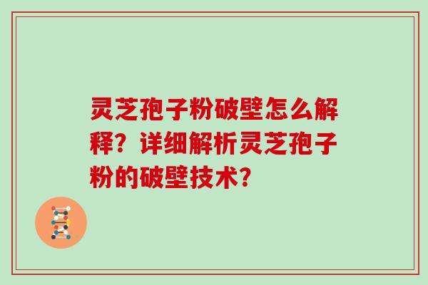 灵芝孢子粉破壁怎么解释？详细解析灵芝孢子粉的破壁技术？