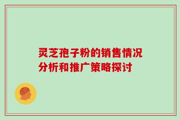 灵芝孢子粉的销售情况分析和推广策略探讨