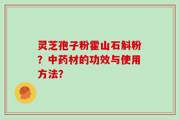 灵芝孢子粉霍山石斛粉？材的功效与使用方法？