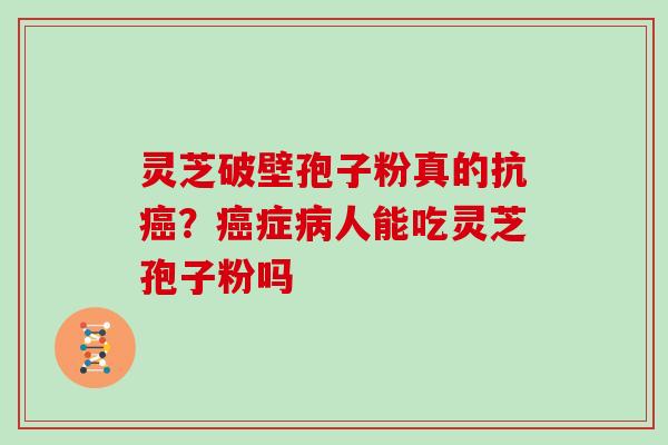 灵芝破壁孢子粉真的抗？症人能吃灵芝孢子粉吗