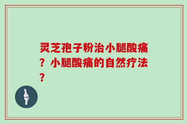 灵芝孢子粉小腿酸痛？小腿酸痛的自然疗法？