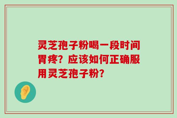 灵芝孢子粉喝一段时间胃疼？应该如何正确服用灵芝孢子粉？