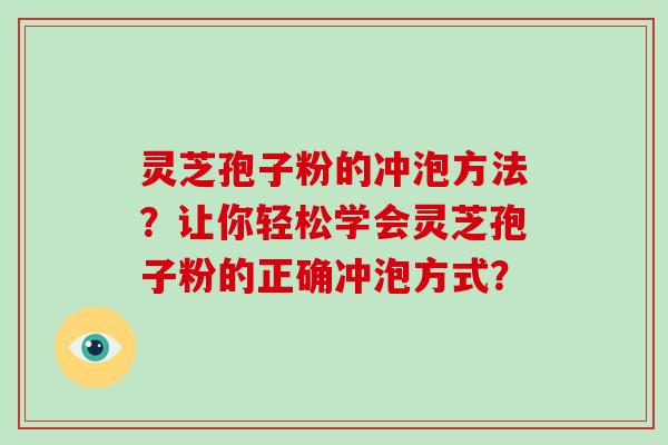 灵芝孢子粉的冲泡方法？让你轻松学会灵芝孢子粉的正确冲泡方式？