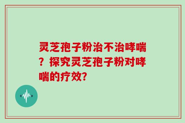 灵芝孢子粉不？探究灵芝孢子粉对的疗效？