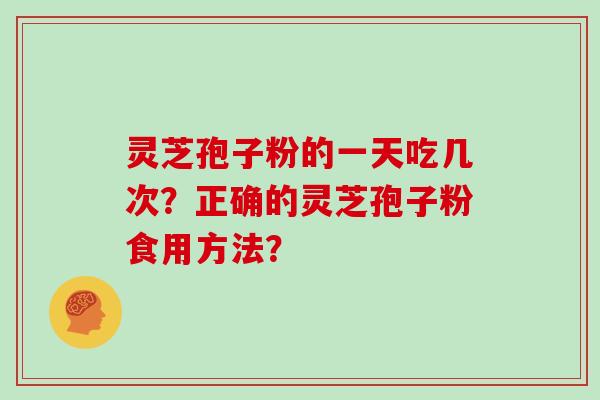 灵芝孢子粉的一天吃几次？正确的灵芝孢子粉食用方法？