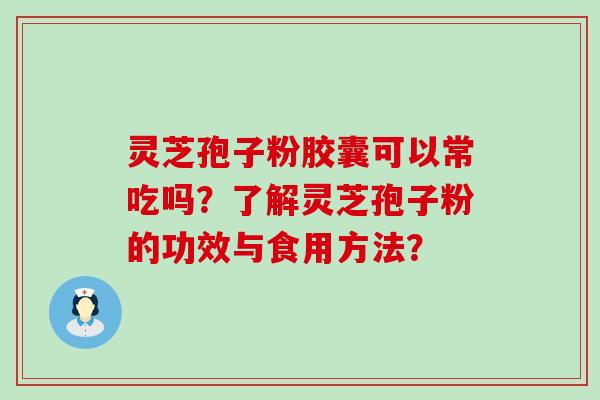 灵芝孢子粉胶囊可以常吃吗？了解灵芝孢子粉的功效与食用方法？