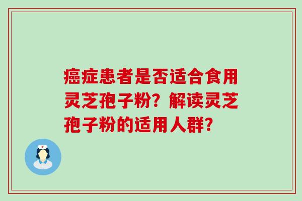 症患者是否适合食用灵芝孢子粉？解读灵芝孢子粉的适用人群？