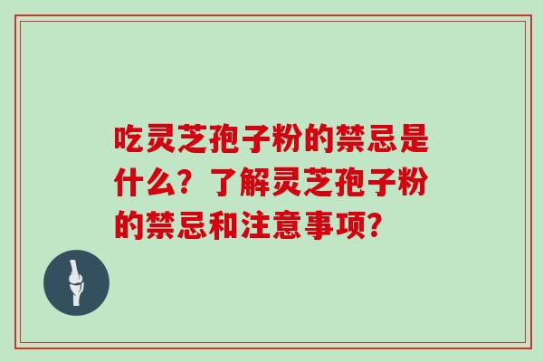 吃灵芝孢子粉的禁忌是什么？了解灵芝孢子粉的禁忌和注意事项？