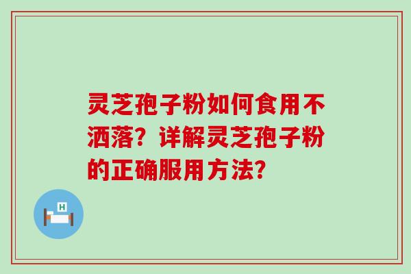 灵芝孢子粉如何食用不洒落？详解灵芝孢子粉的正确服用方法？