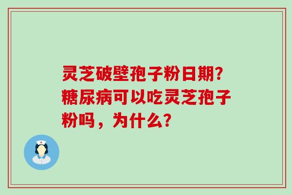 灵芝破壁孢子粉日期？可以吃灵芝孢子粉吗，为什么？