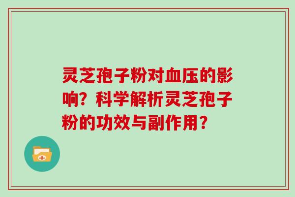 灵芝孢子粉对的影响？科学解析灵芝孢子粉的功效与副作用？