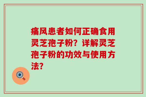 痛风患者如何正确食用灵芝孢子粉？详解灵芝孢子粉的功效与使用方法？