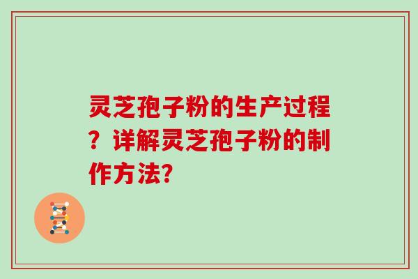 灵芝孢子粉的生产过程？详解灵芝孢子粉的制作方法？