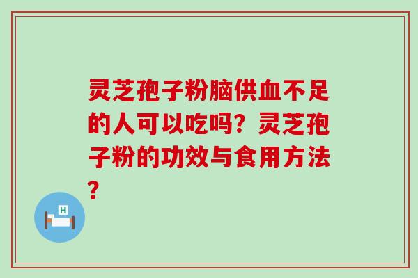 灵芝孢子粉脑供不足的人可以吃吗？灵芝孢子粉的功效与食用方法？