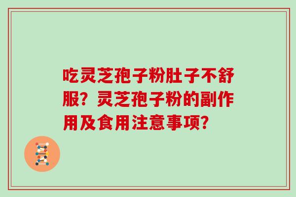 吃灵芝孢子粉肚子不舒服？灵芝孢子粉的副作用及食用注意事项？